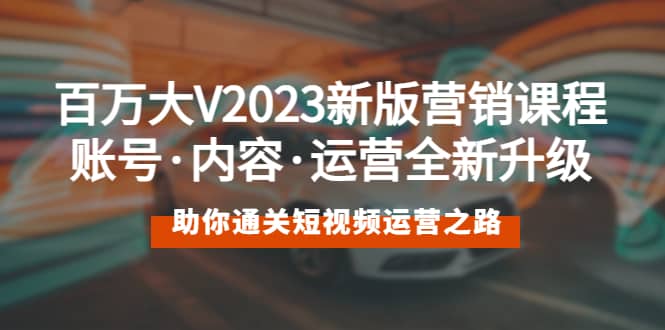 百万大V2023新版营销课 账号·内容·运营全新升级 通关短视频运营之路-知一项目网