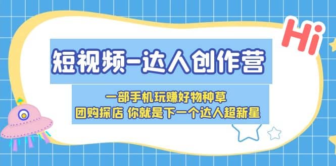 短视频-达人创作营 一部手机玩赚好物种草 团购探店 你就是下一个达人超新星-知一项目网