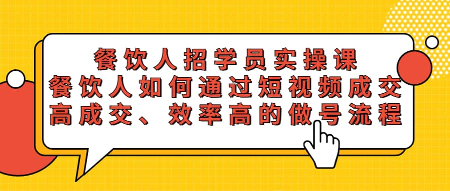 餐饮人招学员实操课，餐饮人如何通过短视频成交，高成交、效率高的做号流程-知一项目网