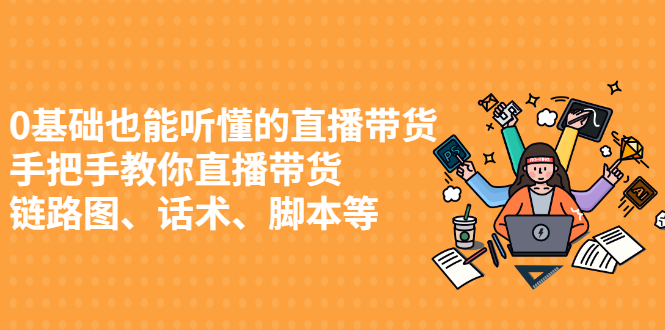 0基础也能听懂的直播带货，手把手教你直播带货-知一项目网