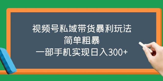 视频号私域带货暴利玩法，简单粗暴-知一项目网