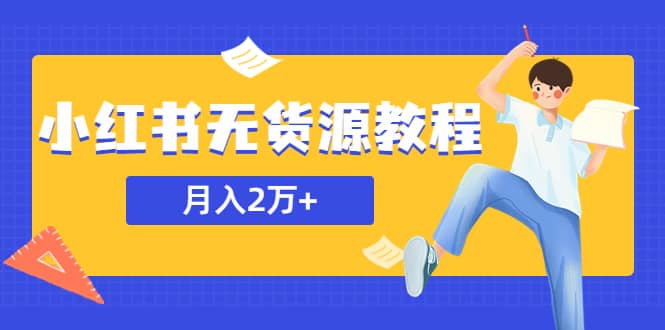 某网赚培训收费3900的小红书无货源教程，月入2万＋副业或者全职在家都可以-知一项目网