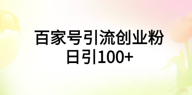 百家号引流创业粉日引100 有手机电脑就可以操作-知一项目网