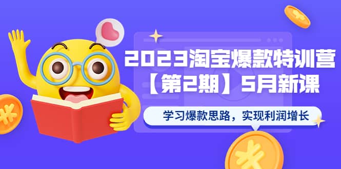 2023淘宝爆款特训营【第2期】5月新课 学习爆款思路，实现利润增长-知一项目网