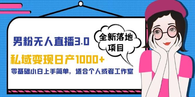 男粉无人直播3.0私域变现日产1000 ，零基础小白上手简单，适合个人或工作室-知一项目网