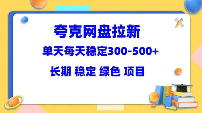 夸克网盘拉新项目：单天稳定300-500＋长期 稳定 绿色（教程 资料素材）-知一项目网