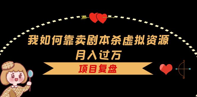 我如何靠卖剧本杀虚拟资源月入过万，复盘资料 引流 如何变现 案例-知一项目网