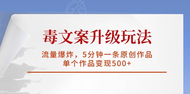 毒文案升级玩法，流量爆炸，5分钟一条原创作品，单个作品变现500-知一项目网