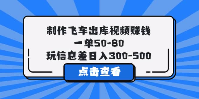 制作飞车出库视频赚钱，一单50-80，玩信息差日入300-500-知一项目网