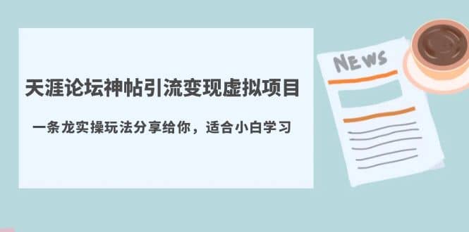 天涯论坛神帖引流变现虚拟项目，一条龙实操玩法分享给你（教程 资源）-知一项目网