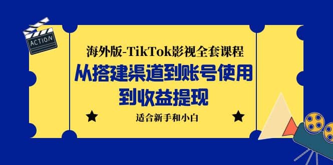 海外版-TikTok影视全套课程：从搭建渠道到账号使用到收益提现 小白可操作-知一项目网