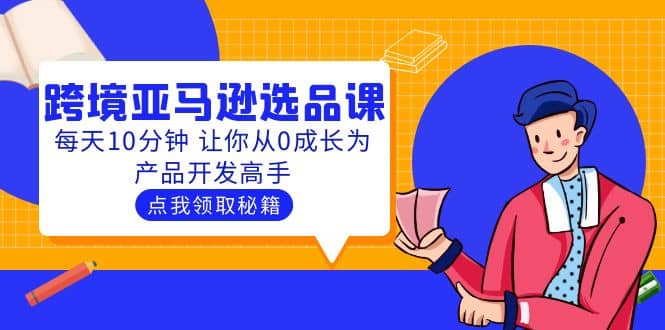 聪明人都在学的跨境亚马逊选品课：每天10分钟 让你从0成长为产品开发高手-知一项目网