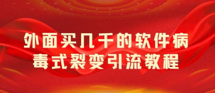 外面卖几千的软件病毒式裂变引流教程，病毒式无限吸引精准粉丝【揭秘】-知一项目网