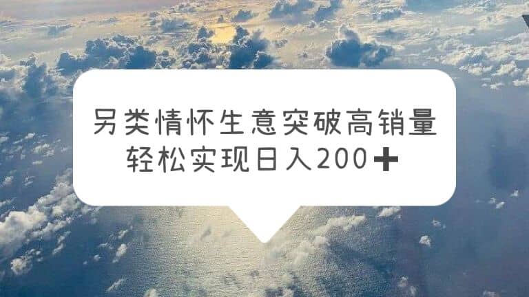 另类情怀信息差生意，突破高销量，轻松实现日入200-知一项目网