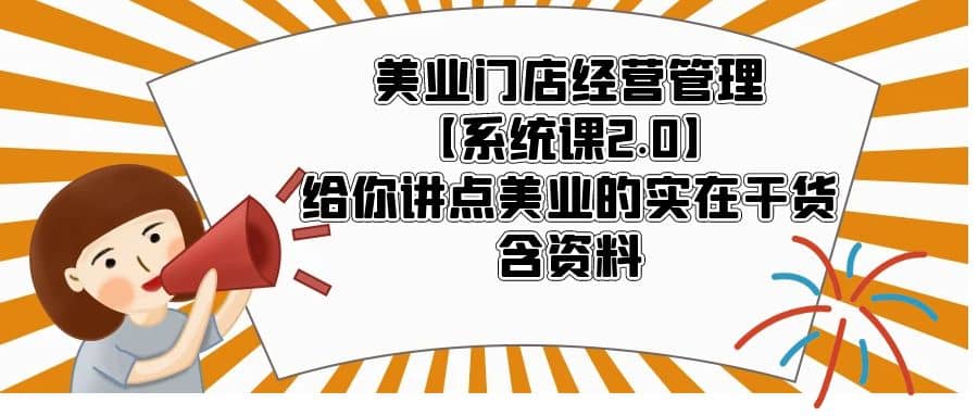 美业门店经营管理【系统课2.0】给你讲点美业的实在干货，含资料-知一项目网