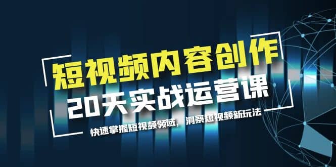 短视频内容创作20天实战运营课，快速掌握短视频领域，洞察短视频新玩法-知一项目网