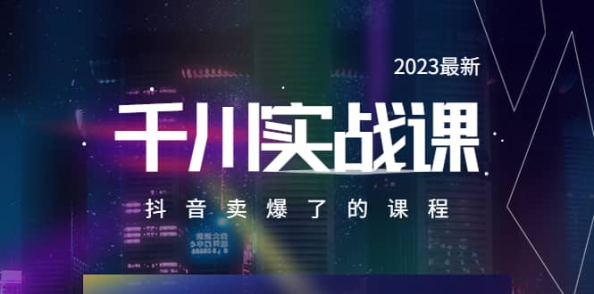 2023最新千川实操课，抖音卖爆了的课程（20节视频课）-知一项目网