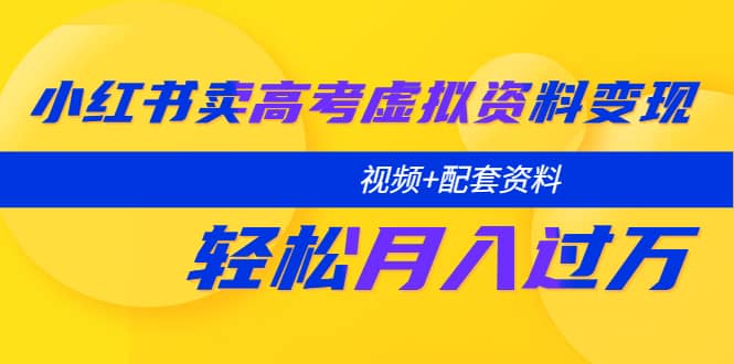 小红书卖高考虚拟资料变现分享课：轻松月入过万（视频 配套资料）-知一项目网