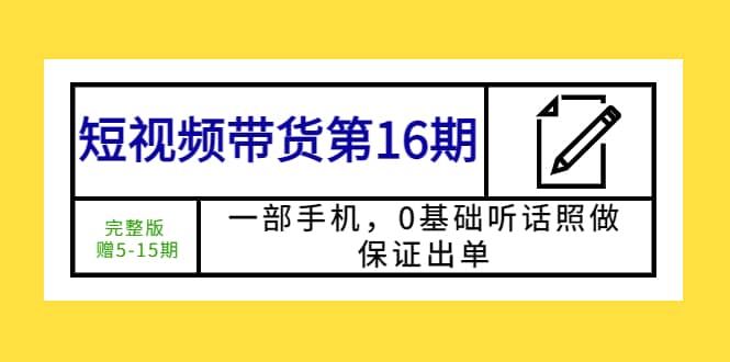 短视频带货第16期：一部手机，0基础听话照做，保证出单-知一项目网