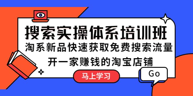 搜索实操体系培训班：淘系新品快速获取免费搜索流量 开一家赚钱的淘宝店铺-知一项目网