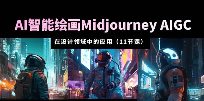 AI·智能绘画Midjourney AIGC 在设计领域中的应用 从入门到精通（11节课）-知一项目网