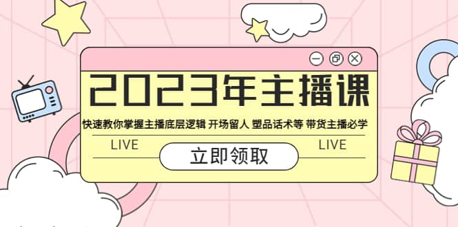 2023年主播课 快速教你掌握主播底层逻辑 开场留人 塑品话术等 带货主播必学-知一项目网