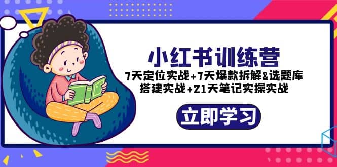 小红书训练营：7天定位实战 7天爆款拆解 选题库搭建实战 21天笔记实操实战-知一项目网