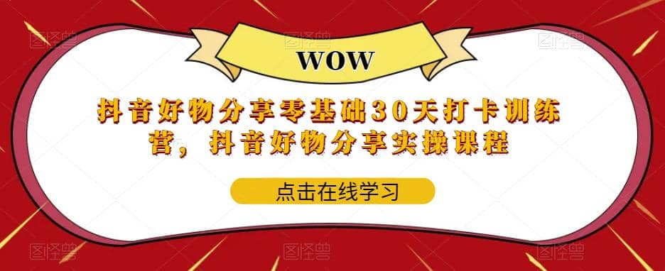 抖音好物分享0基础30天-打卡特训营，抖音好物分享实操课程-知一项目网