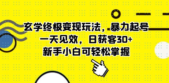 玄学终极变现玩法，暴力起号，一天见效，日获客30 ，新手小白可轻松掌握-知一项目网