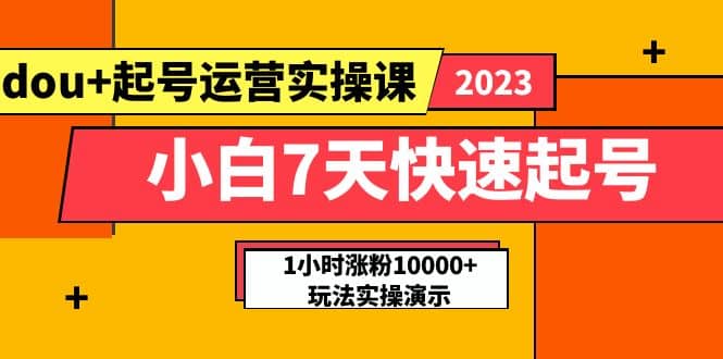 小白7天快速起号：dou 起号运营实操课，实战1小时涨粉10000 玩法演示-知一项目网