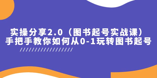 实操分享2.0（图书起号实战课），手把手教你如何从0-1玩转图书起号-知一项目网