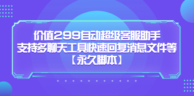 价值299自动超级客服助手，支持多聊天工具快速回复消息文件等-知一项目网