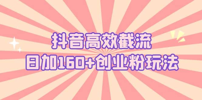 抖音高效截流日加160 创业粉玩法：详细操作实战演示！-知一项目网