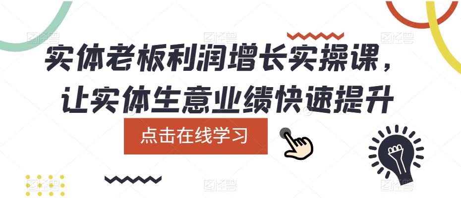 实体老板利润-增长实战课，让实体生意业绩快速提升-知一项目网