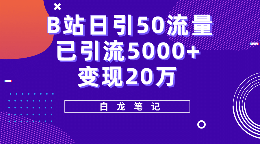 B站日引50 流量，实战已引流5000 变现20万，超级实操课程-知一项目网