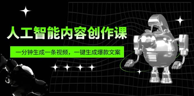 人工智能内容创作课：帮你一分钟生成一条视频，一键生成爆款文案（7节课）-知一项目网