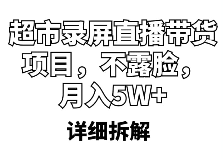 超市录屏直播带货项目，不露脸，月入5W （详细拆解）-知一项目网