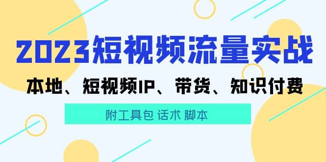 2023短视频流量实战 本地、短视频IP、带货、知识付费-知一项目网