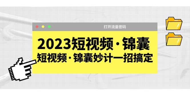 2023短视频·锦囊，短视频·锦囊妙计一招搞定，打开流量密码-知一项目网