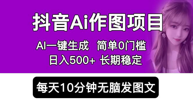 抖音Ai作图项目 Ai手机app一键生成图片 0门槛 每天10分钟发图文 日入500-知一项目网