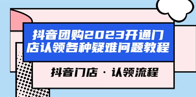 抖音团购2023开通门店认领各种疑难问题教程，抖音门店·认领流程-知一项目网