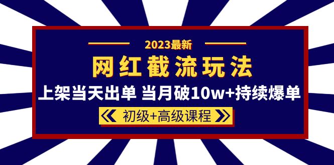 2023网红·同款截流玩法【初级 高级课程】上架当天出单 当月破10w 持续爆单-知一项目网