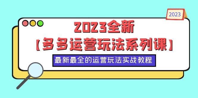 2023全新【多多运营玩法系列课】，最新最全的运营玩法，50节实战教程-知一项目网