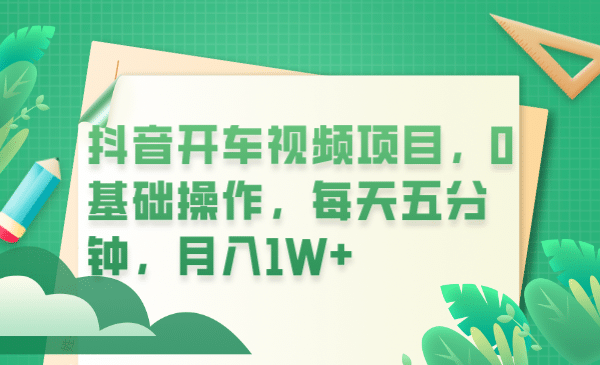 抖音开车视频项目，0基础操作，每天五分钟，月入1W-知一项目网