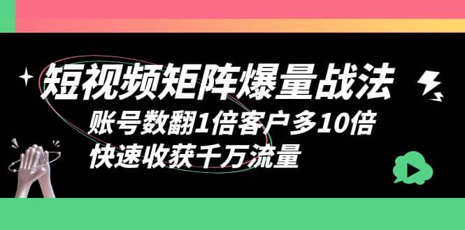 短视频-矩阵爆量战法，账号数翻1倍客户多10倍，快速收获千万流量-知一项目网