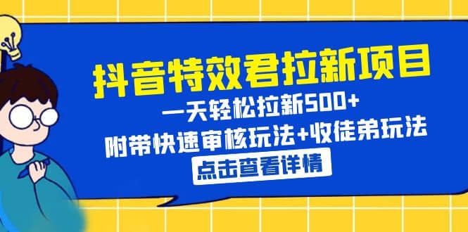 抖音特效君拉新项目 一天轻松拉新500  附带快速审核玩法 收徒弟玩法-知一项目网