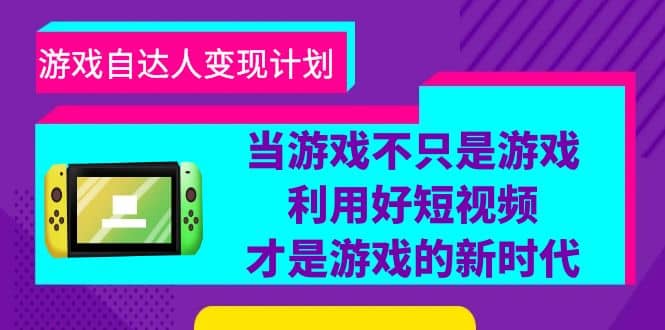 游戏·自达人变现计划，当游戏不只是游戏，利用好短视频才是游戏的新时代-知一项目网