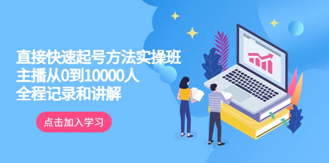 真正的直接快速起号方法实操班：主播从0到10000人的全程记录和讲解-知一项目网