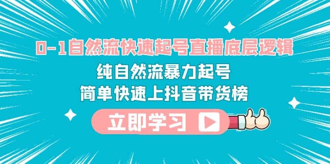 0-1自然流快速起号直播 底层逻辑 纯自然流暴力起号 简单快速上抖音带货榜-知一项目网