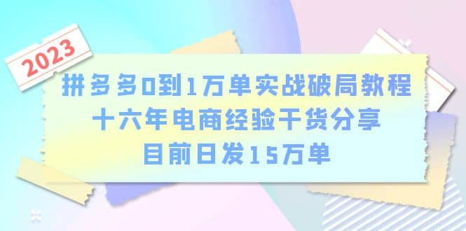 拼多多0到1万单实战破局教程，十六年电商经验干货分享，目前日发15万单-知一项目网